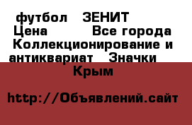 1.1) футбол : ЗЕНИТ № 049 › Цена ­ 499 - Все города Коллекционирование и антиквариат » Значки   . Крым